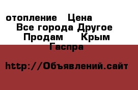 отопление › Цена ­ 50 000 - Все города Другое » Продам   . Крым,Гаспра